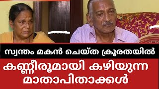 സ്വന്തം മകൻ ചെയ്ത ക്രൂരതയിൽ കണ്ണീരൂമായി കഴിയുന്ന മാതാപിതാക്കൾ ..