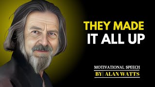 THEY MADE IT  ALL UP || BEST MOTIVATIONAL SPEECH BY ALAN WATTS