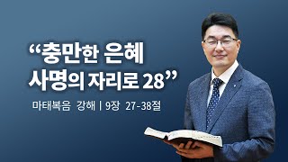 마태복음 강해ㅣ충만한 은혜 사명의 자리로 28ㅣ강득환 담임목사