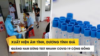 Xuất hiện âm tính, dương tính giả, Quảng Nam dừng test nhanh Covid-19 cộng đồng