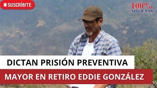 Dictan prisión preventiva al mayor en retiro Eddie González