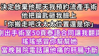 決定放棄他那天我預約流產手術，他把鑰匙砸我臉上「你搬走吧沈太太位置還是你」剛出手術室50頁泰語合同讓我翻譯，瑤瑤感冒你幫幫她，當晚醫院電話讓他痛的肝腸寸斷」#復仇 #逆襲 #爽文