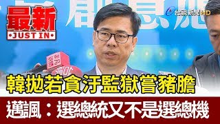 韓國瑜拋若貪汙監獄嘗豬膽  陳其邁諷：選總統又不是選總機【最新快訊】