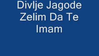 Divlje Jagode - Zelim Da Te Imam