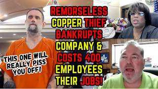 Remorseless Copper Thief Bankrupts Company & Costs 400 Employees Jobs..THIS One WILL PISS You Off!