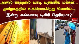 அனல் காற்றால் வாடி வதங்கிய மக்கள்.. தமிழகத்தில் உக்கிரமாகிறது வெயில். இன்று  எவ்வளவு டிகிரி தெரியுமா