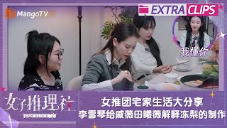 【未播加更】女推团宅家生活大分享 李雪琴给戚薇田曦薇解释冻梨的制作 | 女子推理社2 SHErlock S2 Extra Clips | MangoTV