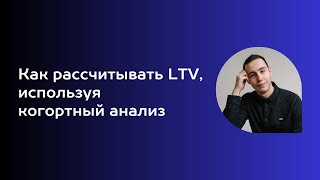 Как рассчитать LTV, используя когортный анализ