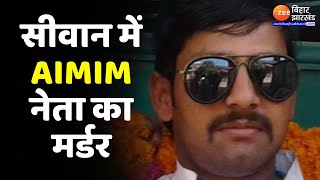 Murder in Siwan: सीवान में AIMIM के जिलाध्यक्ष की गोली मारकर हत्या