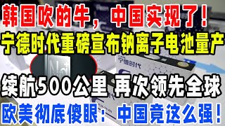 韩国吹的牛，中国实现了！宁德时代重磅宣布钠离子电池量产！续航500公里，再次领先全球！欧美彻底傻眼：中国竟这么强！