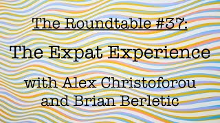 The Roundtable #37: The Expat Experience with Alex Christoforou and Brian Berletic