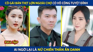 Cô Gái Bán Thịt Lợn Ngoài Chợ Có Võ Công Tuyệt Đỉnh, Ai Ngờ Lại Là Nữ Chiến Thần Ẩn Danh | review