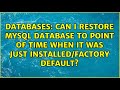Can i restore mysql database to point of time when it was just installed/factory default?