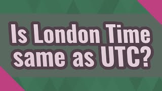 Is London Time same as UTC?