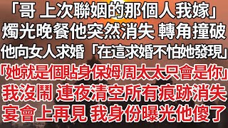 【完結】「哥上次聯姻的那個人我嫁」燭光晚餐他突然消失轉角撞破，他向女人求婚「在這求婚不怕她發現」「她就是個貼身保姆周太太只會是你」我沒鬧 連夜清空所有痕跡消失，宴會上再見 我身份曝光他傻了#情感故事