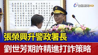 張榮興升警政署長 劉世芳期許精進打詐策略