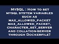 MySQL : How to set mysql system variables such as max_allowed_packet max_allowed_packet, character_s