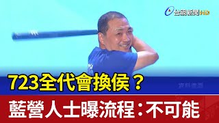 723全代會換侯？ 藍營人士曝流程：不可能