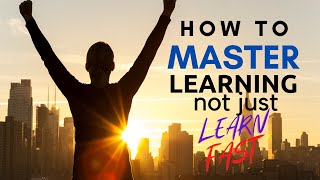 HOW TO MASTER LEARNING, not just learn fast