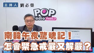 2024-12-04《POP撞新聞》劉必榮談「南韓午夜驚魂記！怎會緊急戒嚴又解嚴？」