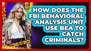How Does The FBI Behavioral Analysis Unit Use BEA To Catch Criminals? - True Crime Lovers
