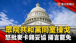 眾院共和黨同室操戈 怒批麥卡錫妥協 揚言罷免｜#寰宇新聞 @globalnewstw