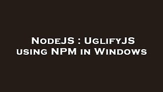 NodeJS : UglifyJS using NPM in Windows