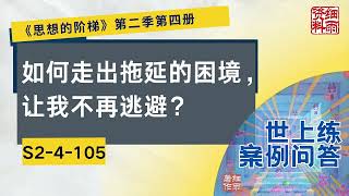 S2-4-105 如何走出拖延的困境，让我不再逃避？《思想的阶梯》第二季 第四册  细雨问答 世上练 案例 #问答  #细雨资料 #细雨著作 细雨社