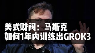 美国财阀--马斯克｜如何快速训练出grok3｜美式财阀如何创新｜马斯克｜Elon Musk