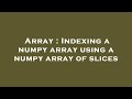 Array : Indexing a numpy array using a numpy array of slices