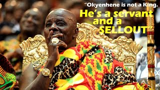 '' Okyenhene is not a King, he's a servant, an  anti-traditionalist and a SELLOUT\