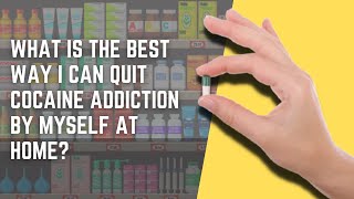 What Is The Best Way I Can Quit Cocaine Addiction By Myself At Home?