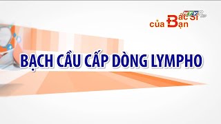 Bệnh bạch cầu cấp dòng Lympho là gì | Bác Sĩ Của Bạn || 2021