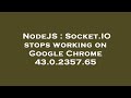 NodeJS : Socket.IO stops working on Google Chrome 43.0.2357.65