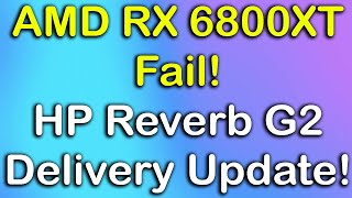 AMD RX 6800XT Fail! HP Reverb G2 Final Delivery Update?!
