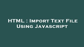 HTML : Import Text File Using Javascript