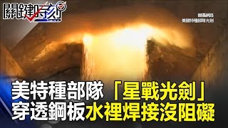 美國特種部隊專用「星際大戰光劍」 穿透鋼板、水裡焊接沒有阻礙！ 關鍵時刻 20170405-2 陳耀寬 黃世聰 朱學恒