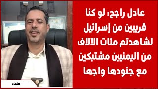 عادل راجح: لو كنا قريبين من إسرائيل لشاهدتم مئات الآلاف من اليمنيين مشتبكين مع جنودها واجها لوجه