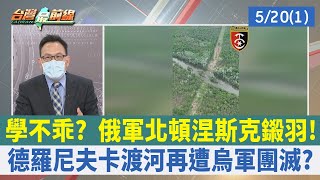 學不乖？ 俄軍北頓涅斯克鎩羽！ 德羅尼夫卡渡河再遭烏軍團滅？【台灣最前線 重點摘要】2022.05.20(1)