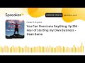 you can overcome anything ep 294 fear of starting my own business – dean barta