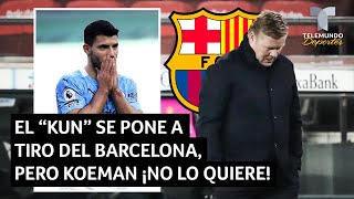 El “Kun” se pone a tiro del Barcelona, pero Koeman ¡no lo quiere! | Telemundo Deportes