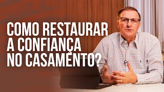 Como Restaurar a Confiança no Casamento? | Jucélio de Souza