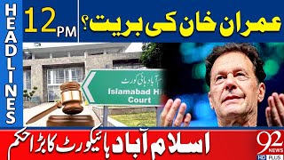 Big News About Imran Khan | Islamabad High Court Big Order | 12 PM Headlines | 92NewsHD