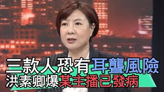 【精華版】三款人恐有耳聾風險！洪素卿爆某主播已發病