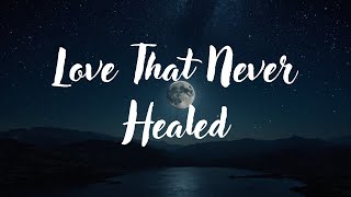 Love That Never Healed (Sad Music Lyrics) | Emotional Heartbreak Song 2025
