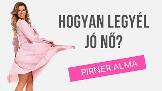 Hogyan legyél JÓ NŐ? - Tanácsok Pirner Almától