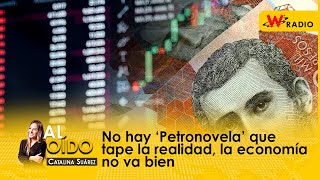 Al Oído: No hay ‘Petronovela’ que tape la realidad, la economía no va bien
