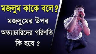 মজলুম কাকে বলে? মজলুমের উপর অত্যাচারিদের পরিনতি কি হবে?