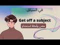 في السياق Get off a subject معنى وأمثلة استخدام