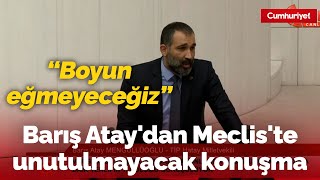 Barış Atay'dan Meclis'te unutulmayacak konuşma, AKP'lilerin yüzüne feryat etti: "Boyun eğmeyeceğiz"